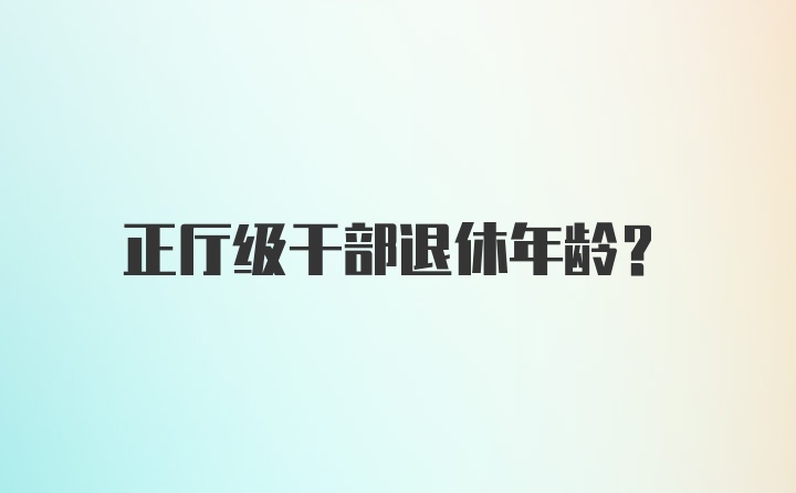 正厅级干部退休年龄？