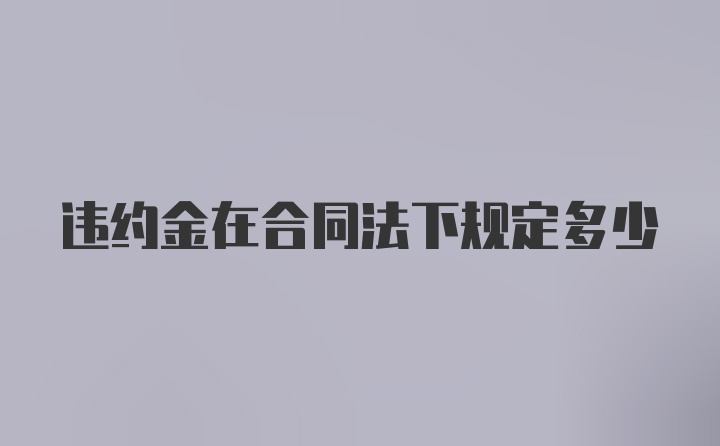 违约金在合同法下规定多少