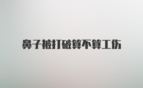 鼻子被打破算不算工伤