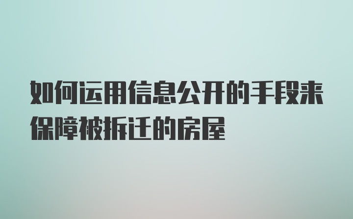 如何运用信息公开的手段来保障被拆迁的房屋