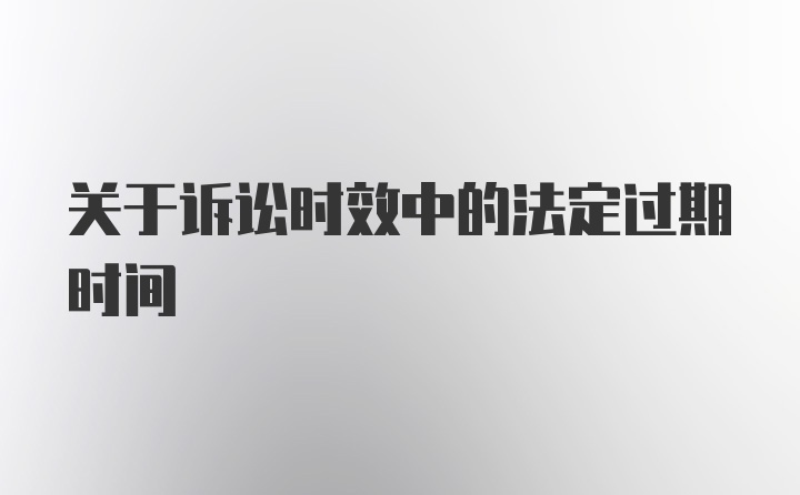 关于诉讼时效中的法定过期时间