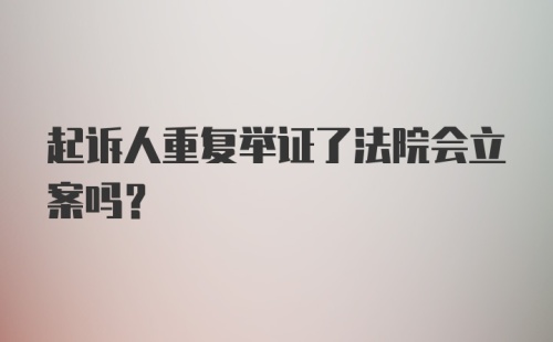 起诉人重复举证了法院会立案吗？