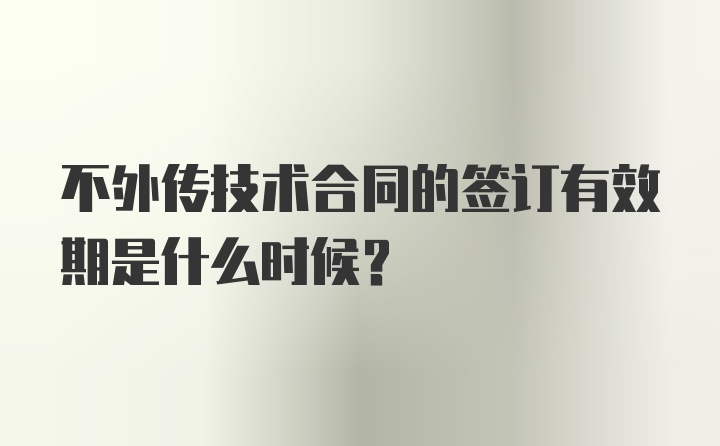 不外传技术合同的签订有效期是什么时候？