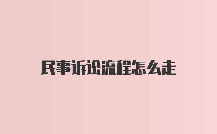 民事诉讼流程怎么走