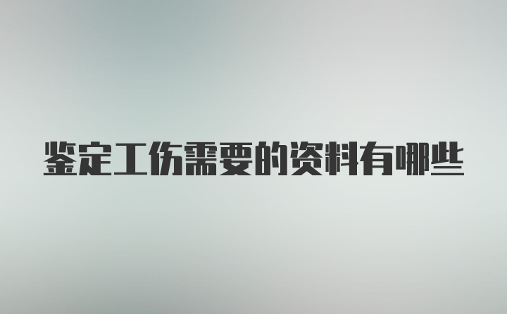 鉴定工伤需要的资料有哪些