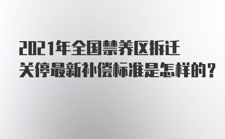 2021年全国禁养区拆迁关停最新补偿标准是怎样的?