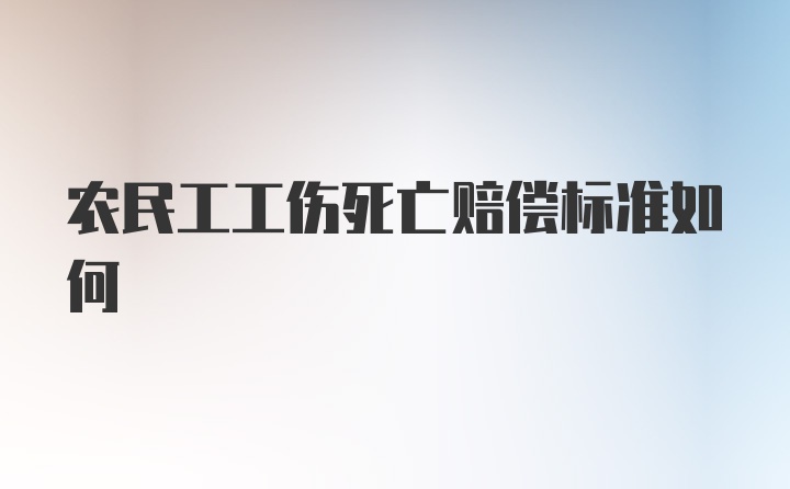 农民工工伤死亡赔偿标准如何