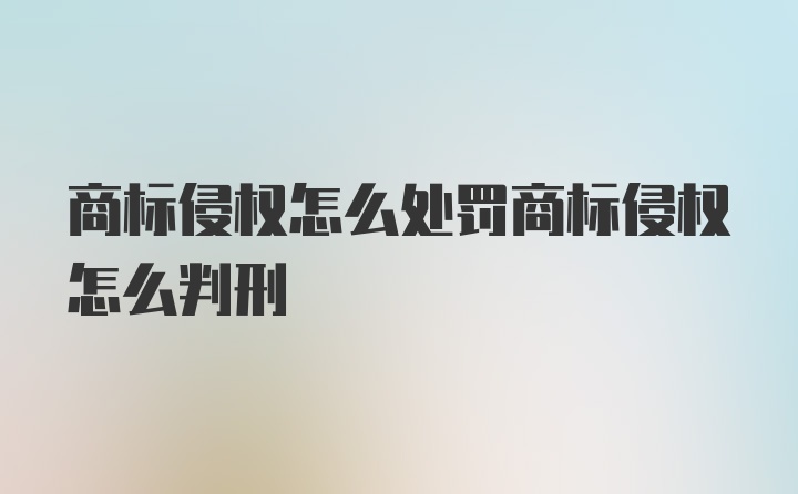 商标侵权怎么处罚商标侵权怎么判刑