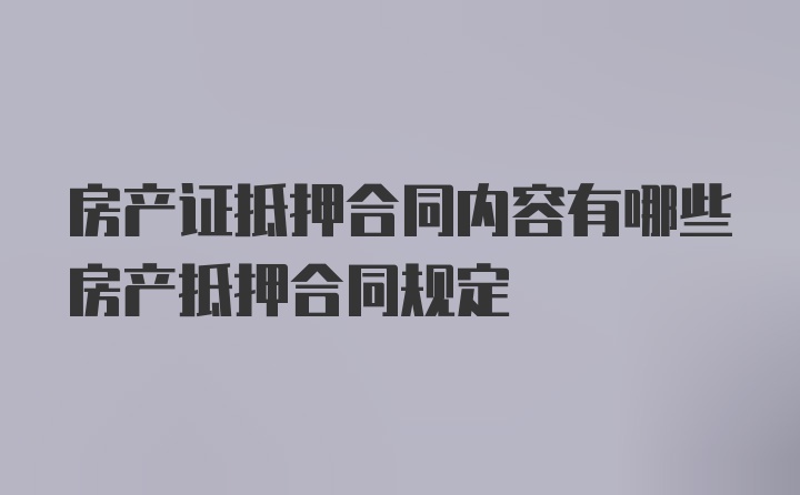 房产证抵押合同内容有哪些房产抵押合同规定