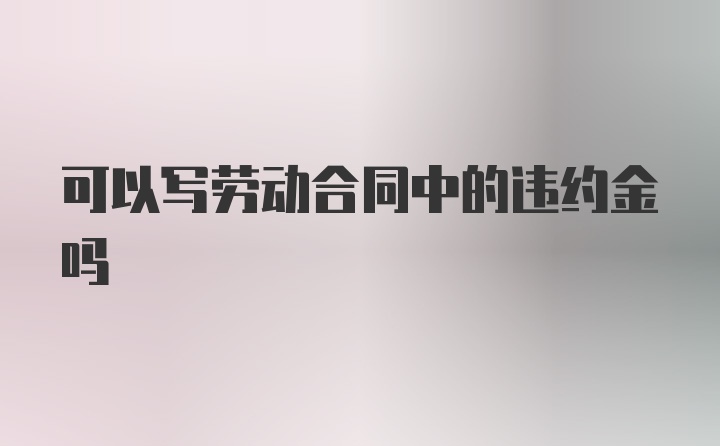 可以写劳动合同中的违约金吗