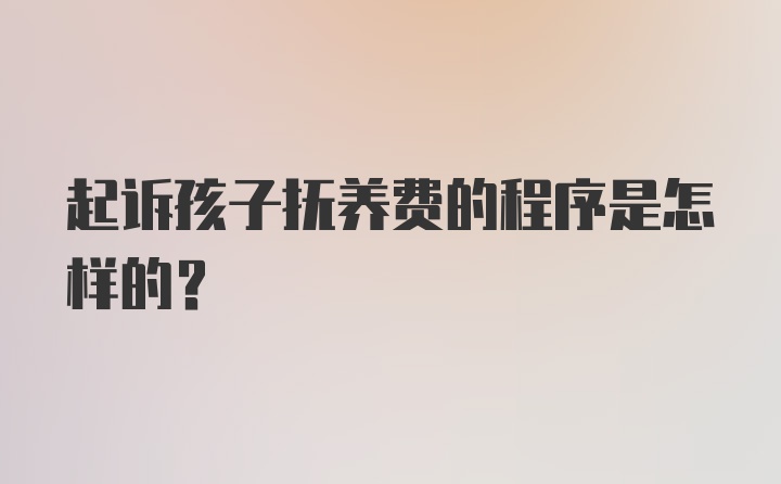 起诉孩子抚养费的程序是怎样的？