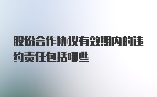 股份合作协议有效期内的违约责任包括哪些