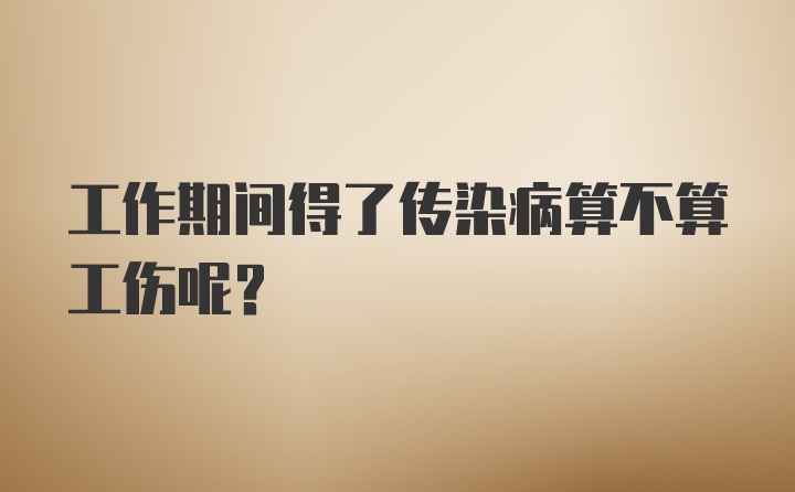 工作期间得了传染病算不算工伤呢？