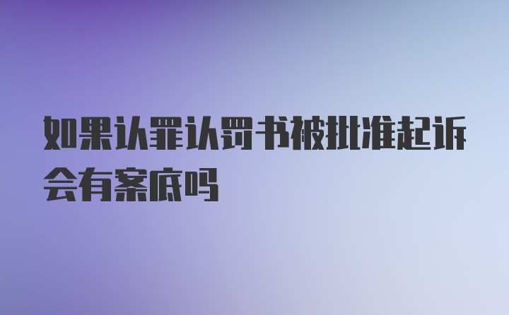 如果认罪认罚书被批准起诉会有案底吗