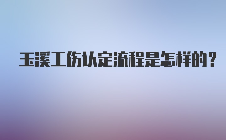 玉溪工伤认定流程是怎样的？