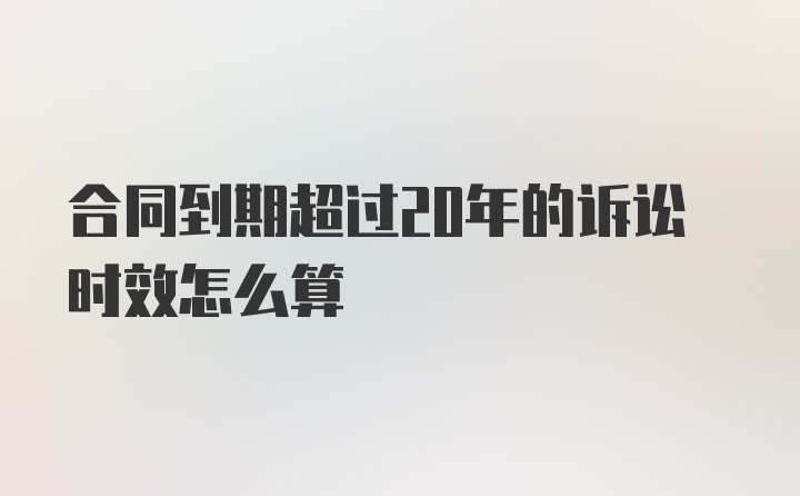 合同到期超过20年的诉讼时效怎么算