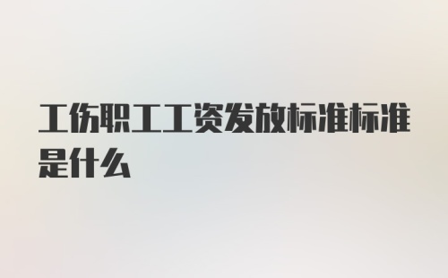 工伤职工工资发放标准标准是什么