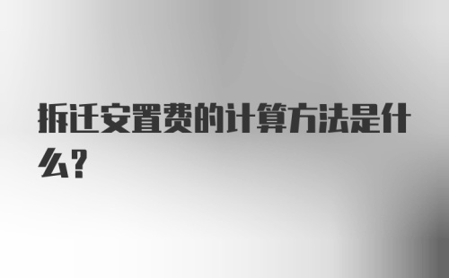 拆迁安置费的计算方法是什么？