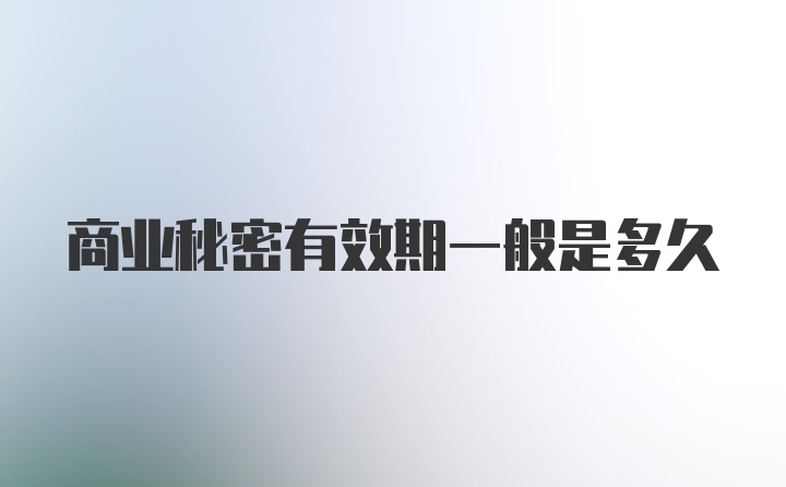 商业秘密有效期一般是多久