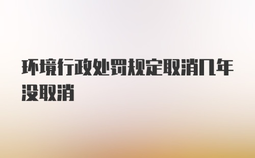 环境行政处罚规定取消几年没取消