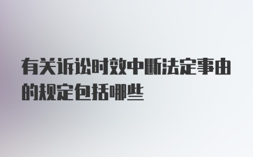 有关诉讼时效中断法定事由的规定包括哪些