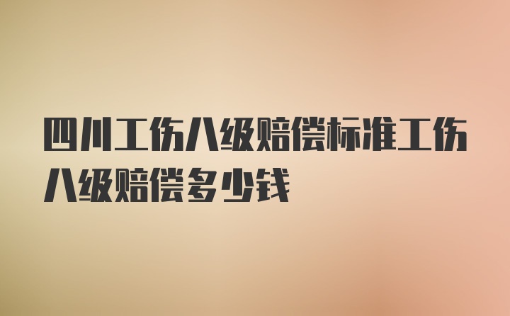 四川工伤八级赔偿标准工伤八级赔偿多少钱