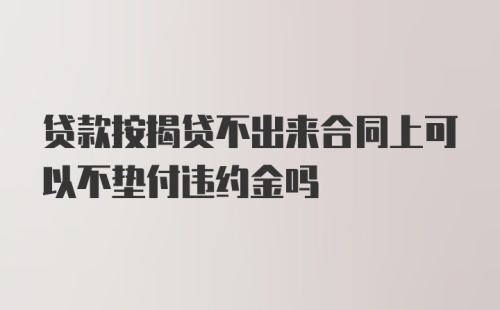 贷款按揭贷不出来合同上可以不垫付违约金吗