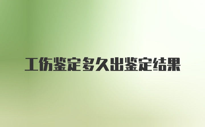 工伤鉴定多久出鉴定结果