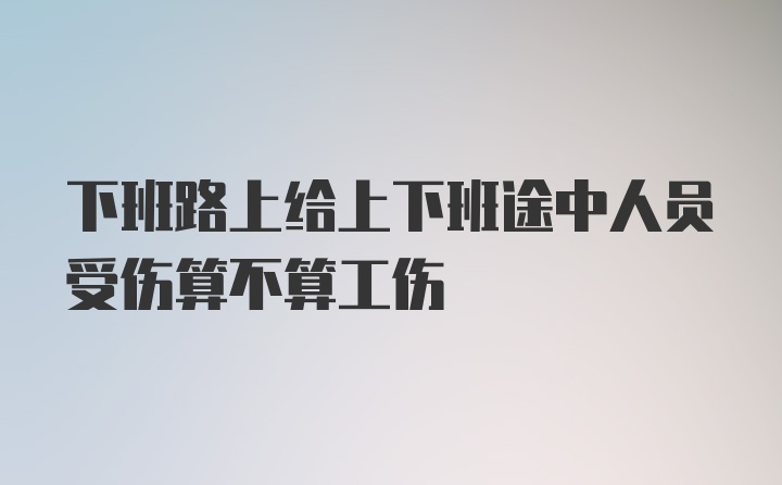 下班路上给上下班途中人员受伤算不算工伤