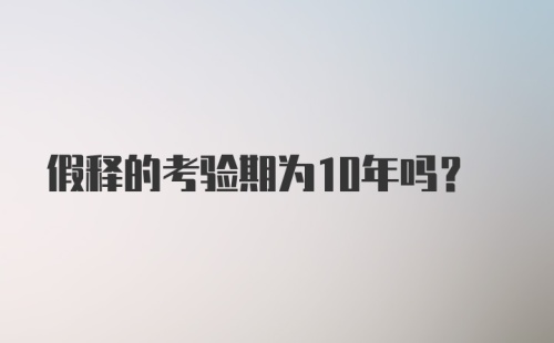 假释的考验期为10年吗？