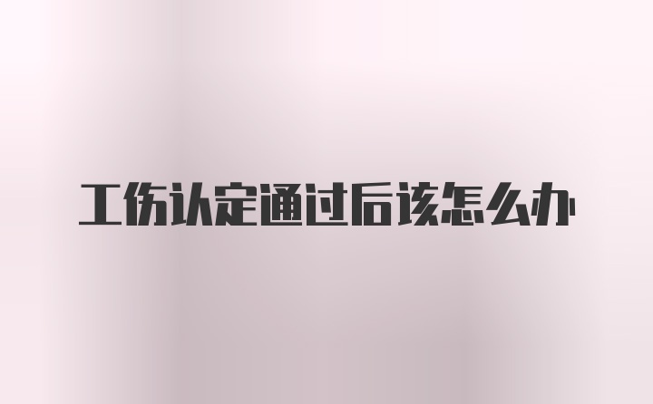 工伤认定通过后该怎么办