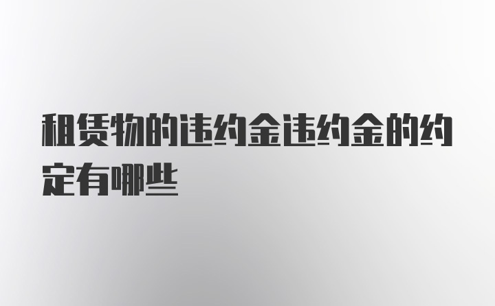 租赁物的违约金违约金的约定有哪些