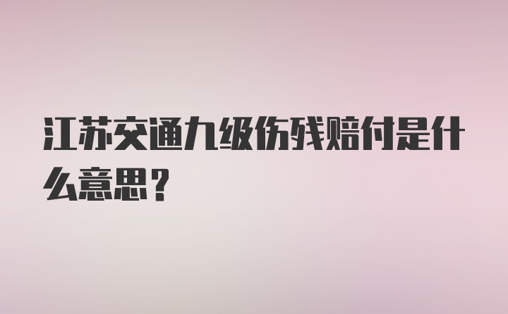 江苏交通九级伤残赔付是什么意思？