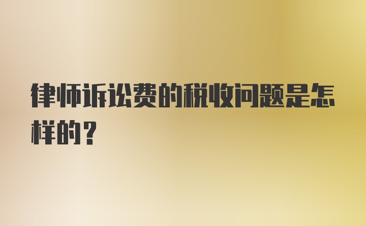 律师诉讼费的税收问题是怎样的？