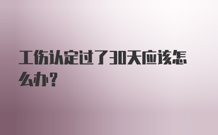 工伤认定过了30天应该怎么办？