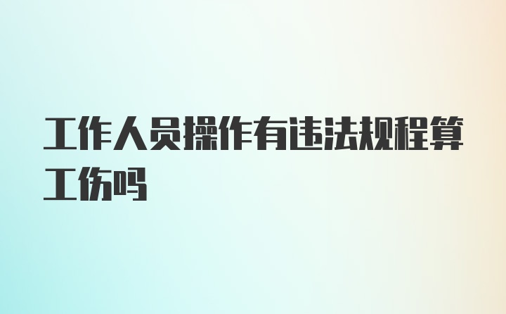 工作人员操作有违法规程算工伤吗