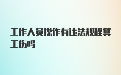 工作人员操作有违法规程算工伤吗