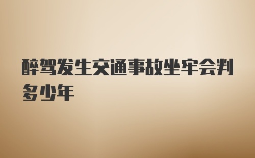 醉驾发生交通事故坐牢会判多少年