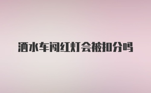 洒水车闯红灯会被扣分吗