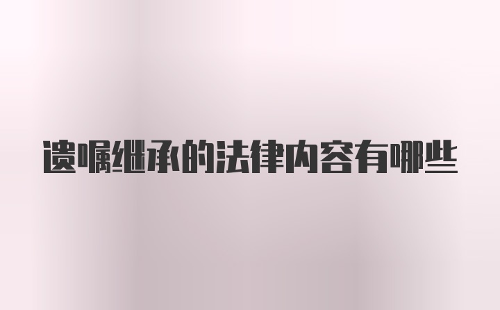 遗嘱继承的法律内容有哪些