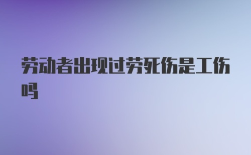 劳动者出现过劳死伤是工伤吗