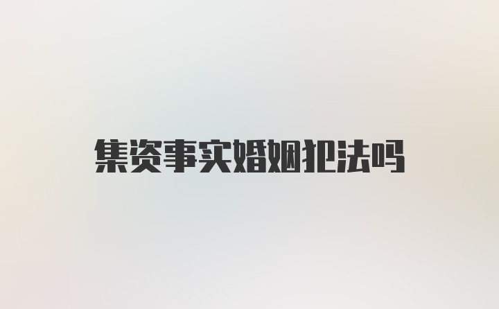 集资事实婚姻犯法吗