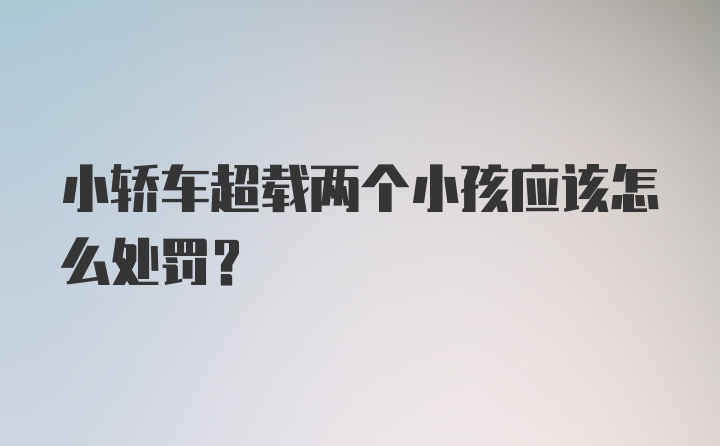 小轿车超载两个小孩应该怎么处罚？