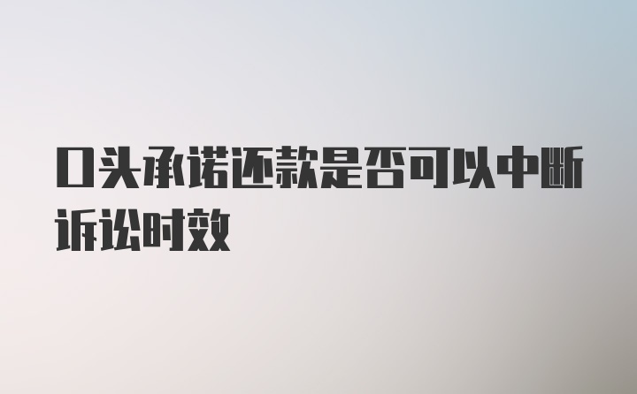 口头承诺还款是否可以中断诉讼时效