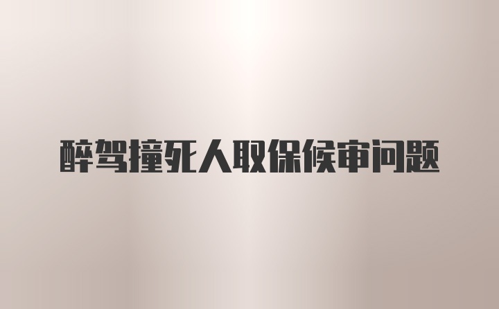 醉驾撞死人取保候审问题