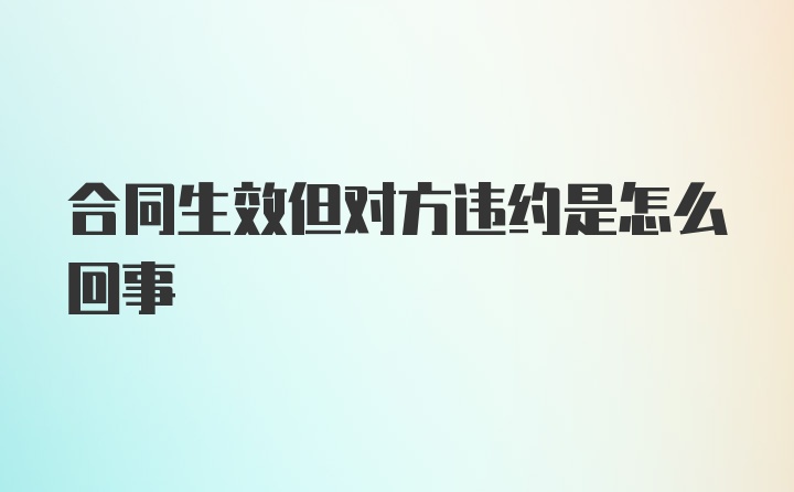 合同生效但对方违约是怎么回事