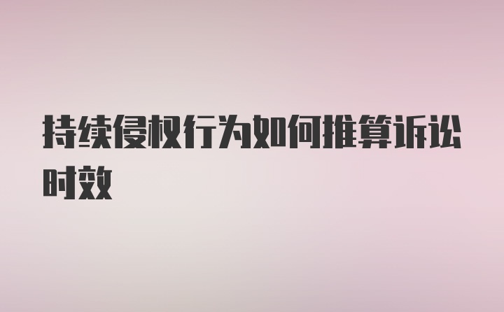 持续侵权行为如何推算诉讼时效