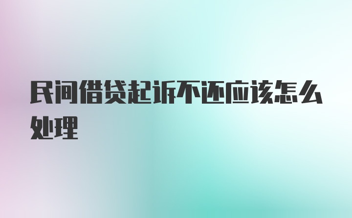 民间借贷起诉不还应该怎么处理