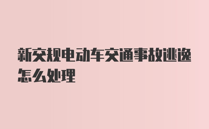 新交规电动车交通事故逃逸怎么处理