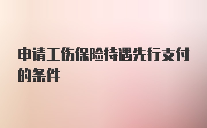 申请工伤保险待遇先行支付的条件